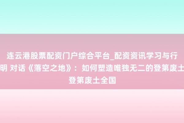 连云港股票配资门户综合平台_配资资讯学习与行情说明 对话《落空之地》：如何塑造唯独无二的登第废土全国