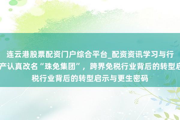连云港股票配资门户综合平台_配资资讯学习与行情说明 格力地产认真改名“珠免集团”，跨界免税行业背后的转型启示与更生密码