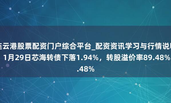 连云港股票配资门户综合平台_配资资讯学习与行情说明 1月29日芯海转债下落1.94%，转股溢价率89.48%