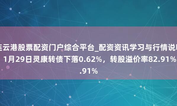 连云港股票配资门户综合平台_配资资讯学习与行情说明 1月29日灵康转债下落0.62%，转股溢价率82.91%