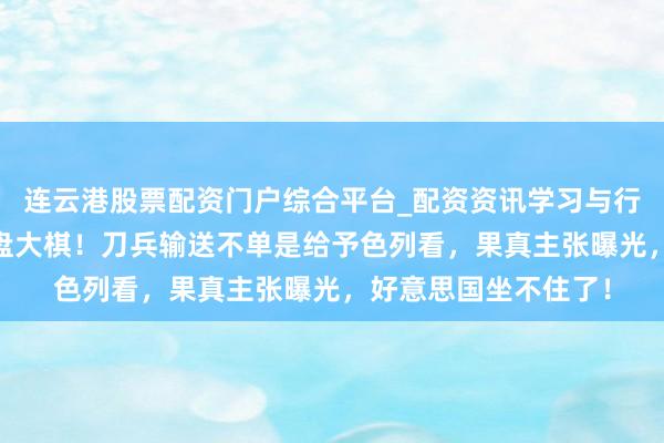 连云港股票配资门户综合平台_配资资讯学习与行情说明 普京下了一盘大棋！刀兵输送不单是给予色列看，果真主张曝光，好意思国坐不住了！