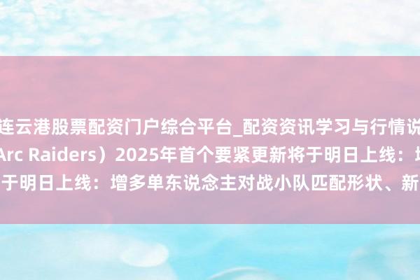 连云港股票配资门户综合平台_配资资讯学习与行情说明 《弧锐突袭》（Arc Raiders）2025年首个要紧更新将于明日上线：增多单东说念主对战小队匹配形状、新区域“鸟城”等本体