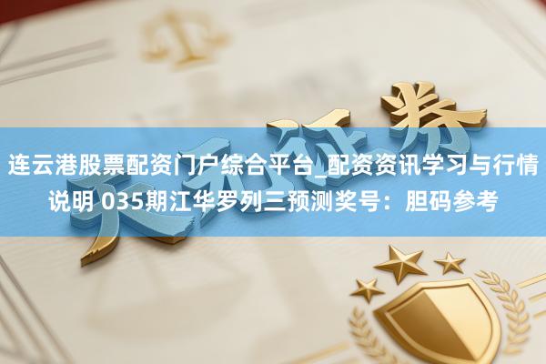 连云港股票配资门户综合平台_配资资讯学习与行情说明 035期江华罗列三预测奖号：胆码参考