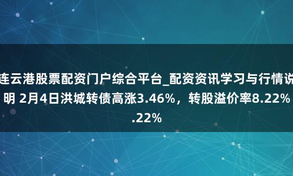 连云港股票配资门户综合平台_配资资讯学习与行情说明 2月4日洪城转债高涨3.46%，转股溢价率8.22%