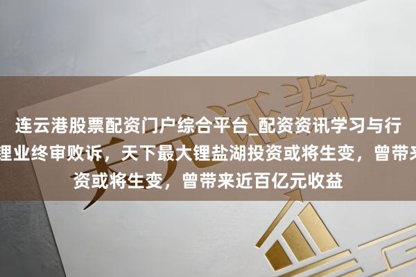 连云港股票配资门户综合平台_配资资讯学习与行情说明 天王人锂业终审败诉，天下最大锂盐湖投资或将生变，曾带来近百亿元收益