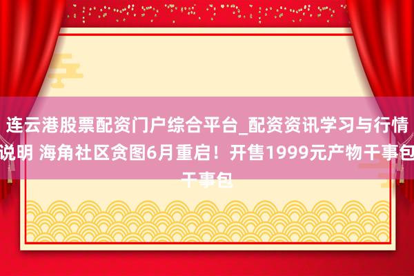 连云港股票配资门户综合平台_配资资讯学习与行情说明 海角社区贪图6月重启！开售1999元产物干事包