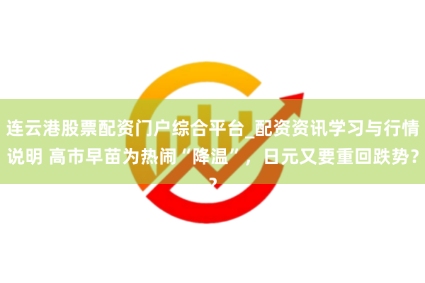 连云港股票配资门户综合平台_配资资讯学习与行情说明 高市早苗为热闹“降温”，日元又要重回跌势？