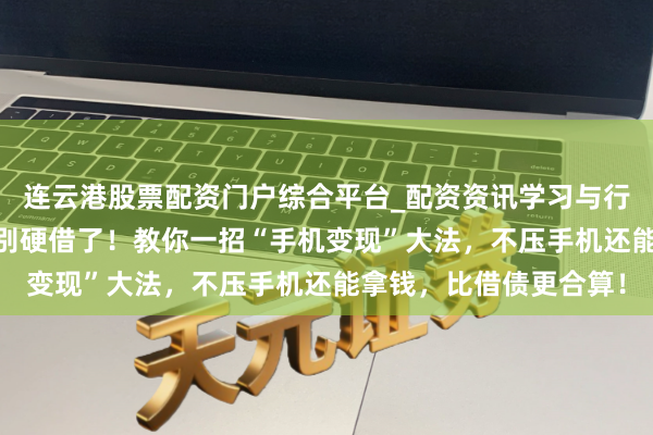 连云港股票配资门户综合平台_配资资讯学习与行情说明 网贷批不下来别硬借了！教你一招“手机变现”大法，不压手机还能拿钱，比借债更合算！