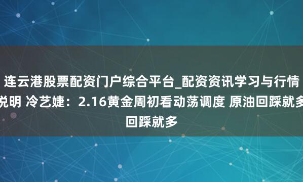 连云港股票配资门户综合平台_配资资讯学习与行情说明 冷艺婕：2.16黄金周初看动荡调度 原油回踩就多