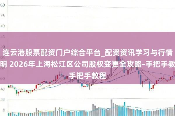连云港股票配资门户综合平台_配资资讯学习与行情说明 2026年上海松江区公司股权变更全攻略-手把手教程