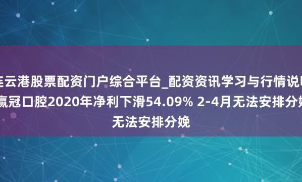连云港股票配资门户综合平台_配资资讯学习与行情说明 赢冠口腔2020年净利下滑54.09% 2-4月无法安排分娩