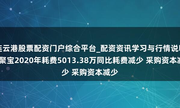 连云港股票配资门户综合平台_配资资讯学习与行情说明 ST聚宝2020年耗费5013.38万同比耗费减少 采购资本减少
