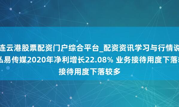 连云港股票配资门户综合平台_配资资讯学习与行情说明 弘易传媒2020年净利增长22.08% 业务接待用度下落较多