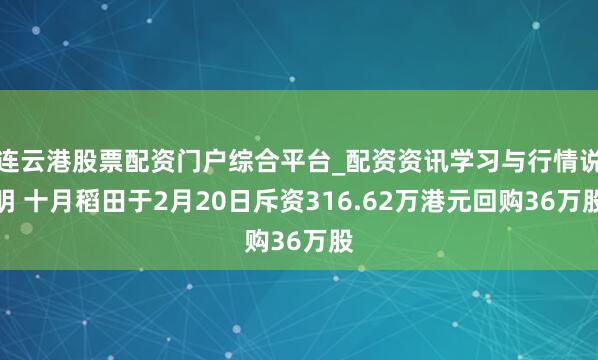 连云港股票配资门户综合平台_配资资讯学习与行情说明 十月稻田于2月20日斥资316.62万港元回购36万股