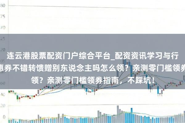 连云港股票配资门户综合平台_配资资讯学习与行情说明 外卖优惠券不错转馈赠别东说念主吗怎么领？亲测零门槛领券指南，不踩坑！