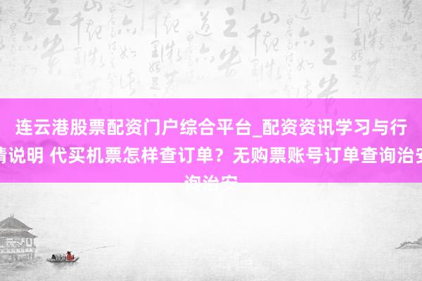连云港股票配资门户综合平台_配资资讯学习与行情说明 代买机票怎样查订单？无购票账号订单查询治安