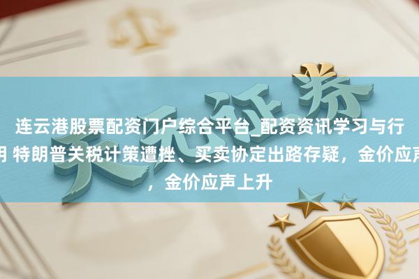 连云港股票配资门户综合平台_配资资讯学习与行情说明 特朗普关税计策遭挫、买卖协定出路存疑，金价应声上升