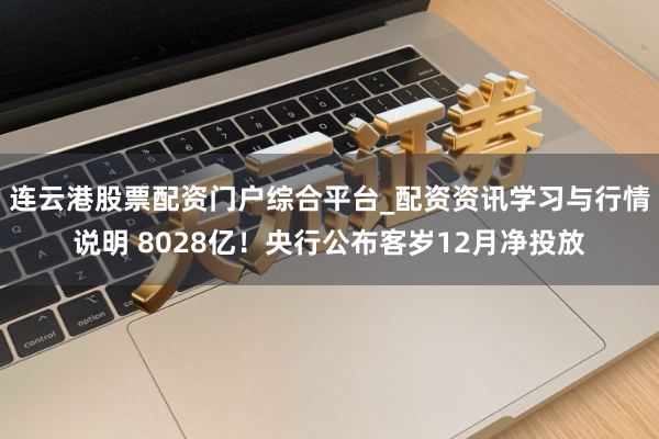 连云港股票配资门户综合平台_配资资讯学习与行情说明 8028亿！央行公布客岁12月净投放
