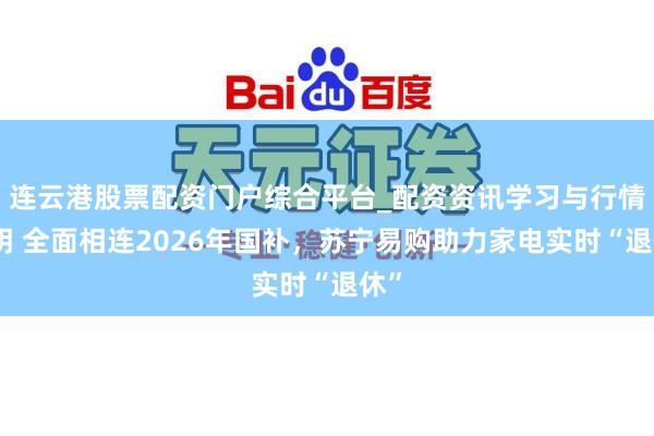 连云港股票配资门户综合平台_配资资讯学习与行情说明 全面相连2026年国补，苏宁易购助力家电实时“退休”