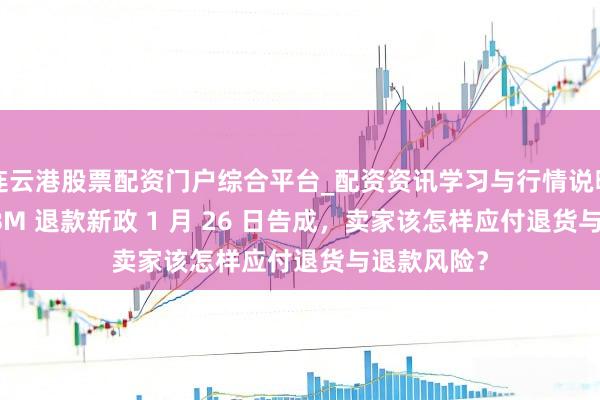 连云港股票配资门户综合平台_配资资讯学习与行情说明 亚马逊 FBM 退款新政 1 月 26 日告成，卖家该怎样应付退货与退款风险？