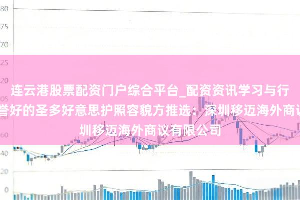 连云港股票配资门户综合平台_配资资讯学习与行情说明 信誉好的圣多好意思护照容貌方推选：深圳移迈海外商议有限公司