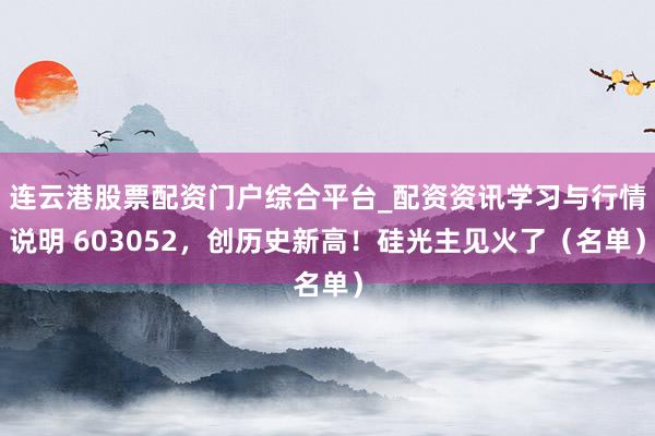 连云港股票配资门户综合平台_配资资讯学习与行情说明 603052，创历史新高！硅光主见火了（名单）