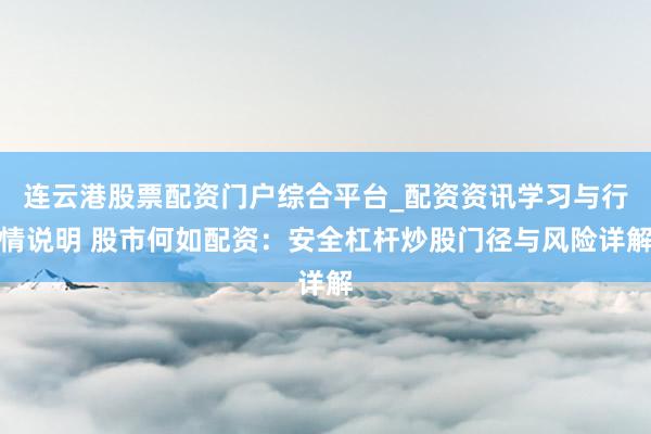 连云港股票配资门户综合平台_配资资讯学习与行情说明 股市何如配资：安全杠杆炒股门径与风险详解