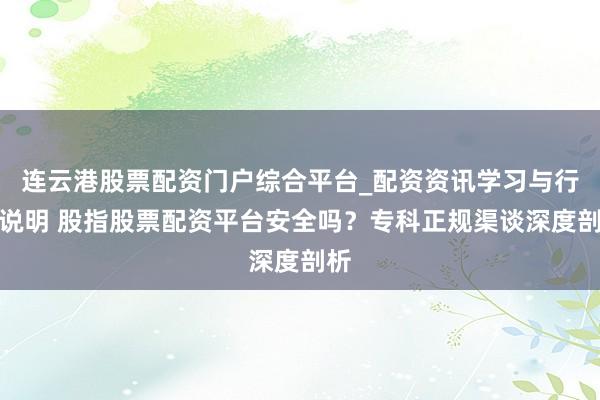 连云港股票配资门户综合平台_配资资讯学习与行情说明 股指股票配资平台安全吗？专科正规渠谈深度剖析