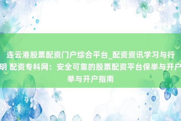 连云港股票配资门户综合平台_配资资讯学习与行情说明 配资专科网：安全可靠的股票配资平台保举与开户指南