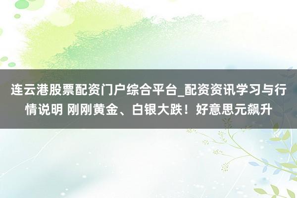 连云港股票配资门户综合平台_配资资讯学习与行情说明 刚刚黄金、白银大跌！好意思元飙升