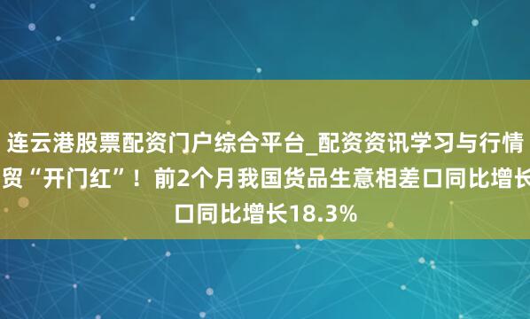 连云港股票配资门户综合平台_配资资讯学习与行情说明 外贸“开门红”！前2个月我国货品生意相差口同比增长18.3%