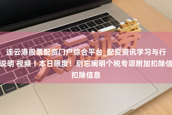 连云港股票配资门户综合平台_配资资讯学习与行情说明 视频丨本日限度！别忘阐明个税专项附加扣除信息