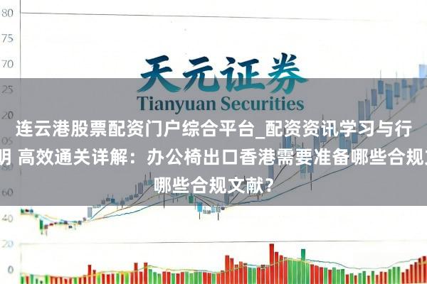 连云港股票配资门户综合平台_配资资讯学习与行情说明 高效通关详解：办公椅出口香港需要准备哪些合规文献？