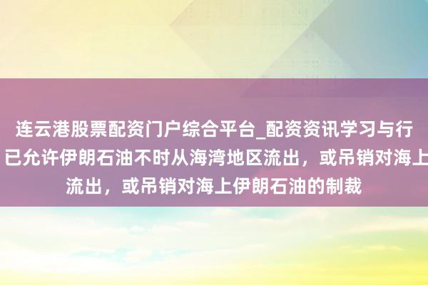 连云港股票配资门户综合平台_配资资讯学习与行情说明 贝森特：已允许伊朗石油不时从海湾地区流出，或吊销对海上伊朗石油的制裁